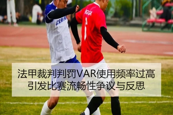 法甲裁判判罚VAR使用频率过高引发比赛流畅性争议与反思