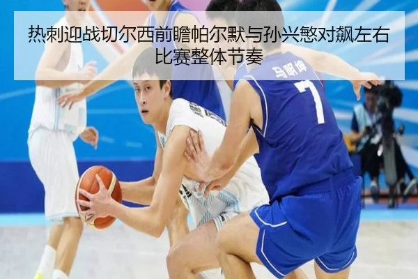 热刺迎战切尔西前瞻帕尔默与孙兴慜对飙左右比赛整体节奏