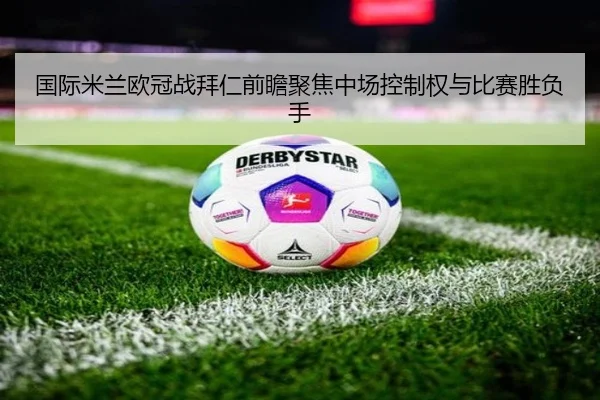 国际米兰欧冠战拜仁前瞻聚焦中场控制权与比赛胜负手
