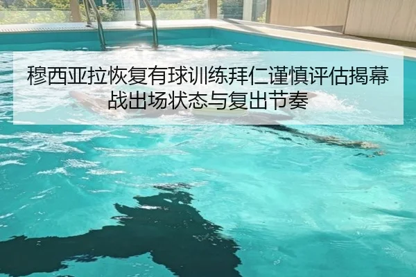 穆西亚拉恢复有球训练拜仁谨慎评估揭幕战出场状态与复出节奏